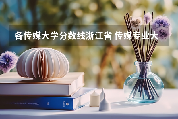 各传媒大学分数线浙江省 传媒专业大学排名及分数线