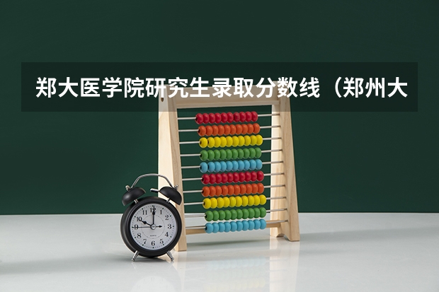 郑大医学院研究生录取分数线（郑州大学医学院录取分数线）