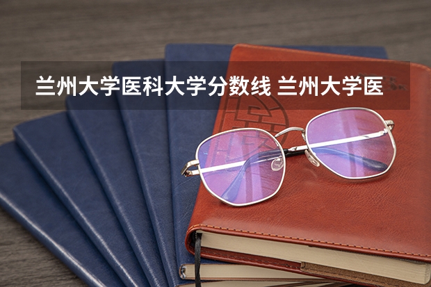 兰州大学医科大学分数线 兰州大学医学院录取分数线