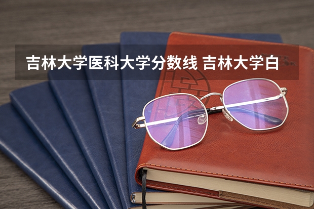 吉林大学医科大学分数线 吉林大学白求恩医学部分数线