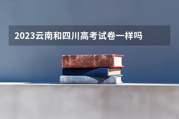 2023云南和四川高考试卷一样吗