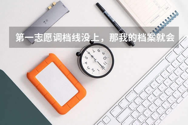 第一志愿调档线没上,那我的档案就会自动去上了调档线的第二志愿吗