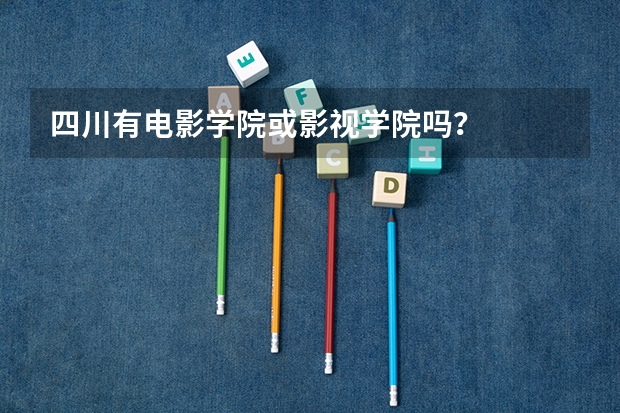 四川有电影学院或影视学院吗？