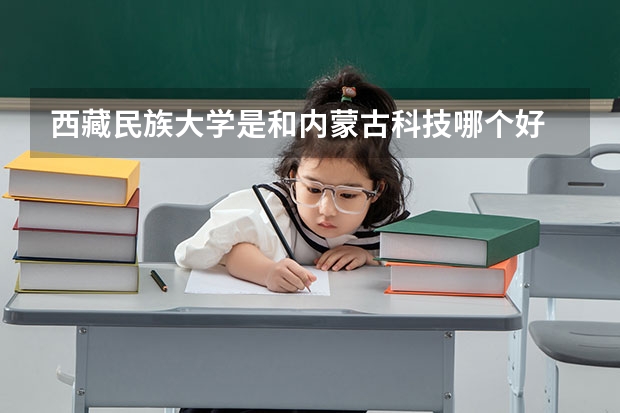 西藏民族大学是和内蒙古科技哪个好