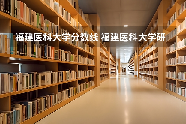 福建医科大学分数线 福建医科大学研究生历年录取分数线