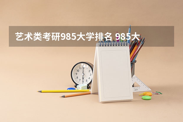 艺术类考研985大学排名 985大学考研难度排名？