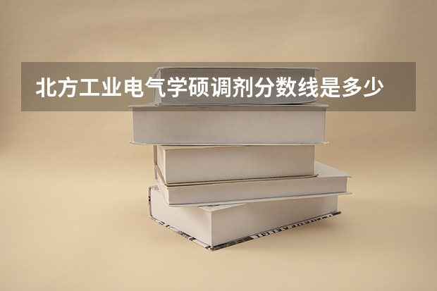 北方工业电气学硕调剂分数线是多少