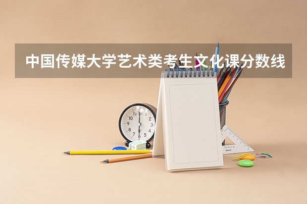 中国传媒大学艺术类考生文化课分数线是多少？