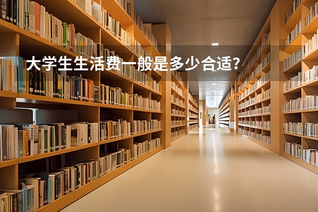 大学生生活费一般是多少合适?