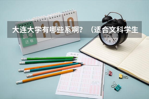 大连大学有哪些系啊？（适合文科学生的）