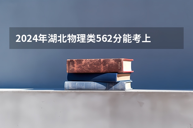 2024年湖北物理类562分能考上什么大学?
