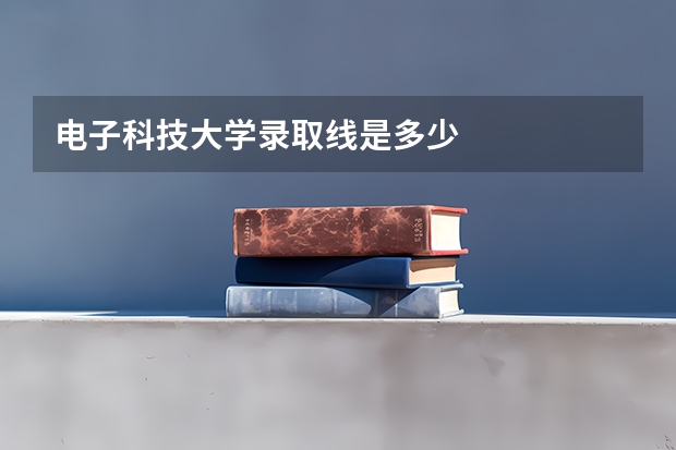 电子科技大学录取线是多少