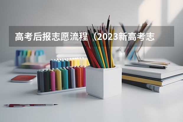 高考后报志愿流程（2023新高考志愿填报流程及填报指南）