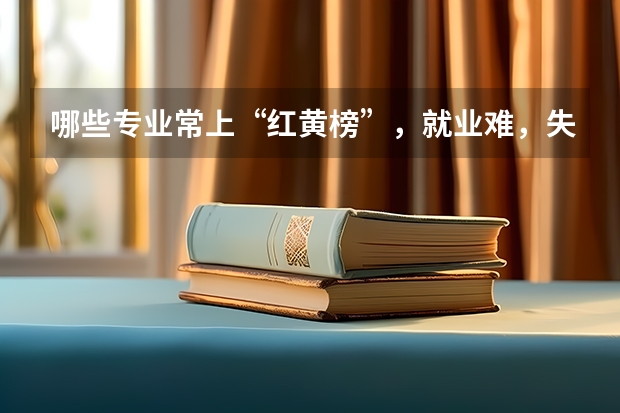 哪些专业常上“红黄榜”，就业难，失业率高呢？考生家长需要避开吗？