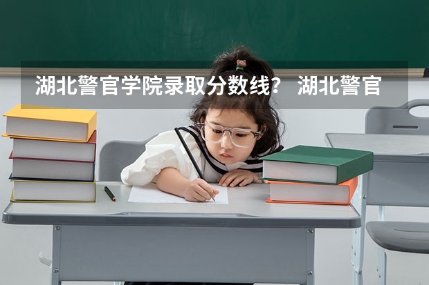湖北警官学院录取分数线？ 湖北警官学院女生录取分数线