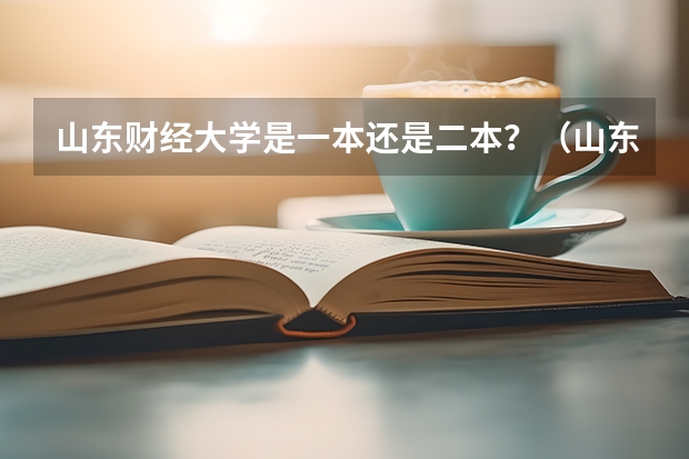 山东财经大学是一本还是二本？（山东财经大学2023年录取分数）