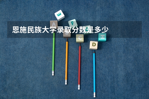恩施民族大学录取分数是多少