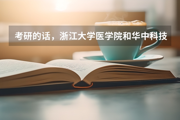 考研的话,浙江大学医学院和华中科技大学同济医学院该怎么选?