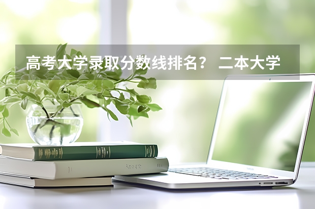 高考大学录取分数线排名? 二本大学排名