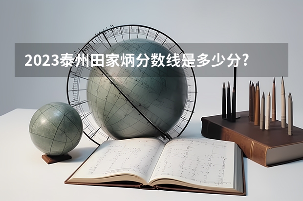2023泰州田家炳分数线是多少分?