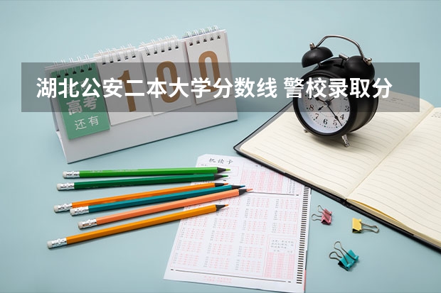 湖北公安二本大学分数线 警校录取分数线