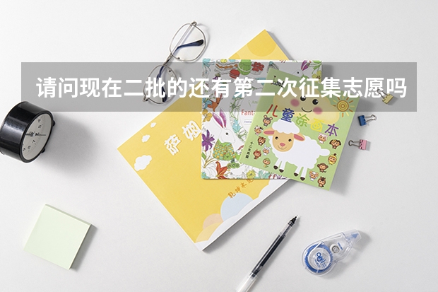 请问现在二批的还有第二次征集志愿吗