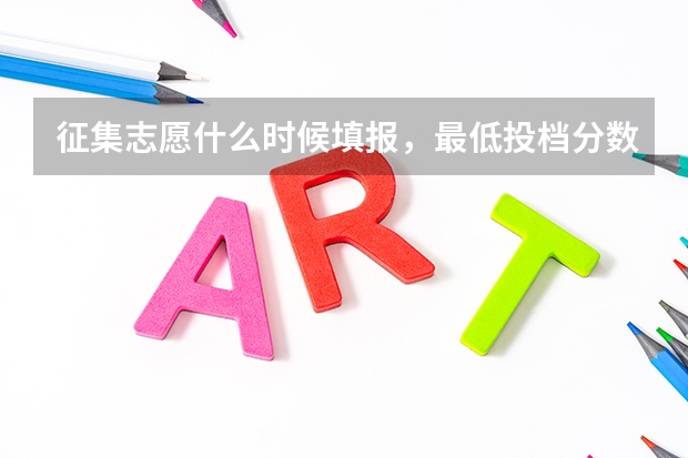 征集志愿什么时候填报，最低投档分数线是多少？