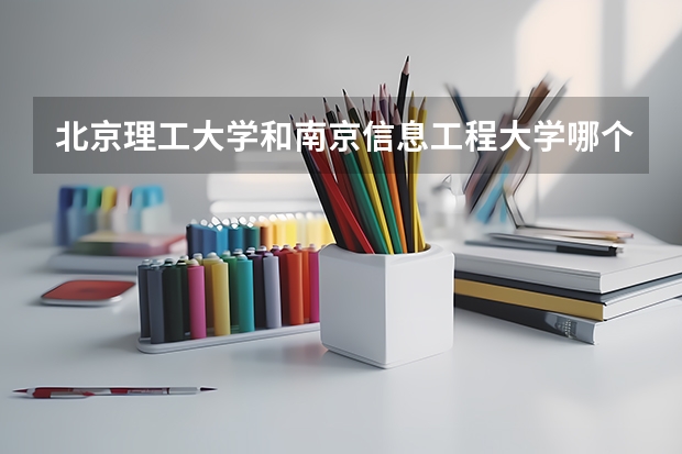 北京理工大学和南京信息工程大学哪个好 学校历年录取分数线对比
