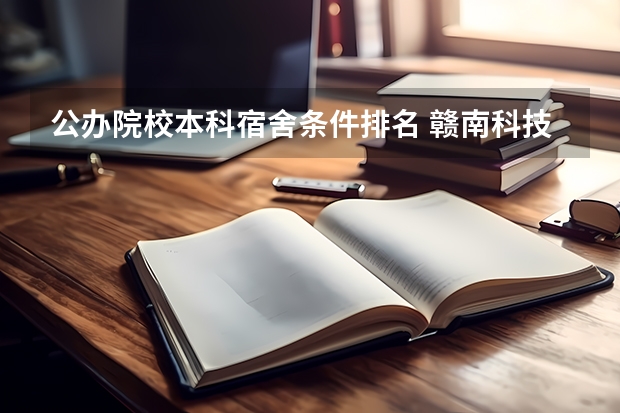 公办院校本科宿舍条件排名 赣南科技学院新生宿舍条件几人间(分配查询)