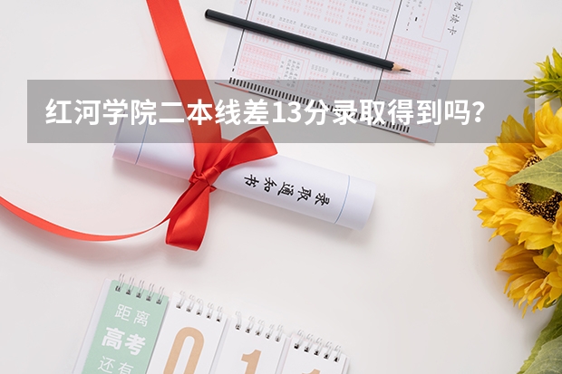 红河学院二本线差13分录取得到吗?