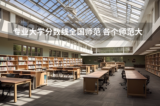 专业大学分数线全国师范 各个师范大学录取分数线