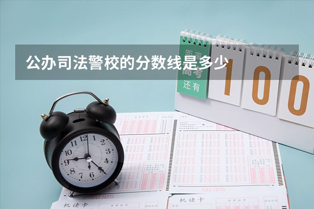 公办司法警校的分数线是多少