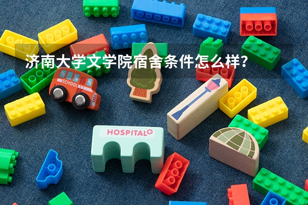 济南大学文学院宿舍条件怎么样？