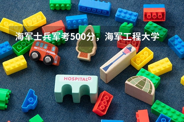 海军士兵军考500分，海军工程大学会录取吗？