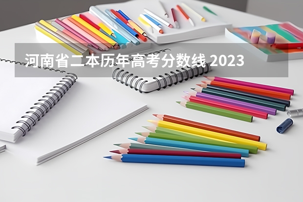 河南省二本历年高考分数线 2023河南高考理科分数线 一本514二本409