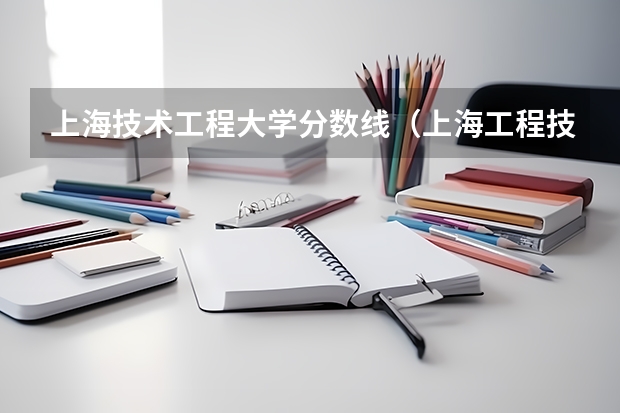 上海技术工程大学分数线（上海工程技术大学是几本？）
