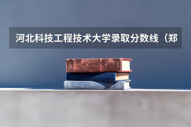 河北科技工程技术大学录取分数线（郑州工程技术学院专业分数线）