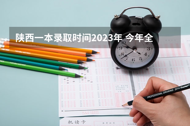 陕西一本录取时间2023年 今年全国各省的高考志愿填报时间是几号？