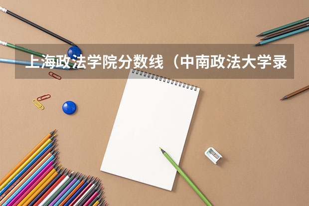 上海政法学院分数线（中南政法大学录取分数线）