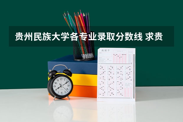 贵州民族大学各专业录取分数线 求贵阳学院\贵州师范大学\贵州民族学院\贵州财经学院\贵州大学最近三年二本分数线?