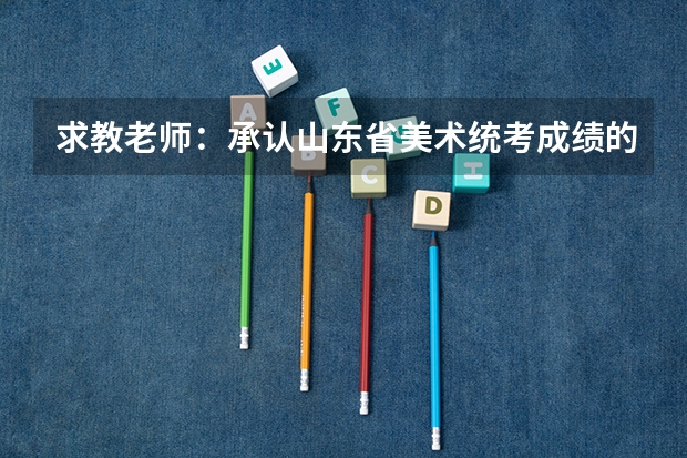 求教老师：承认山东省美术统考成绩的省外一本二本大学有哪些？