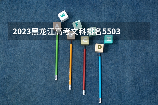 2023黑龙江高考文科排名55036的考生报什么大学好 学校往年录取分数线