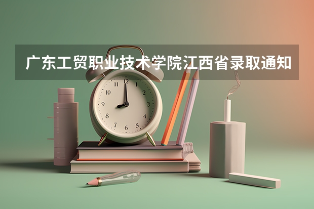 广东工贸职业技术学院江西省录取通知什么时候查