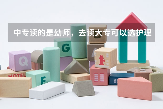 中专读的是幼师，去读大专可以选护理吗？