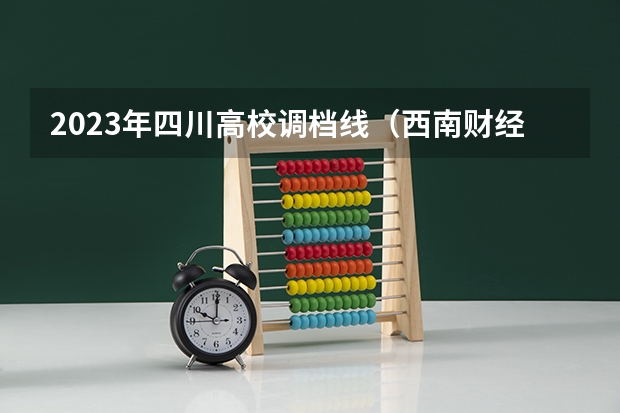 2023年四川高校调档线（西南财经大学分数线）