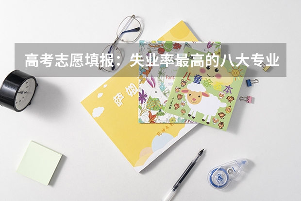 高考志愿填报：失业率最高的八大专业是什么