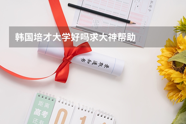 韩国培才大学好吗求大神帮助