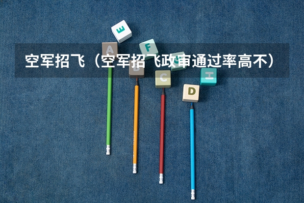 空军招飞（空军招飞政审通过率高不）