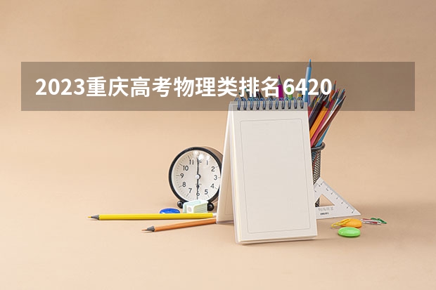 2023重庆高考物理类排名6420的考生报什么大学好 学校往年录取分数线
