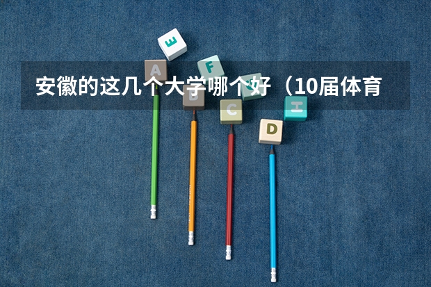 安徽的这几个大学哪个好（10届体育生）